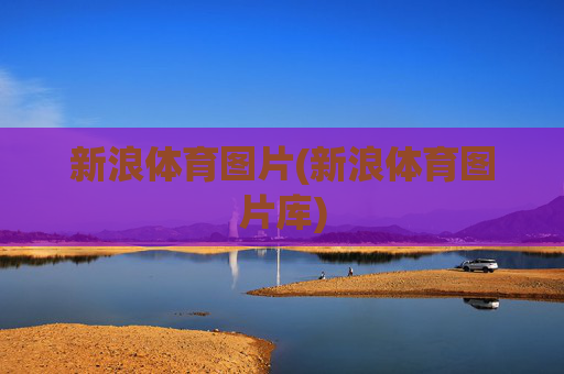 新浪体育图片(新浪体育图片库)