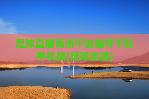 足球直播高清平台推荐下载手机版(足球直播)