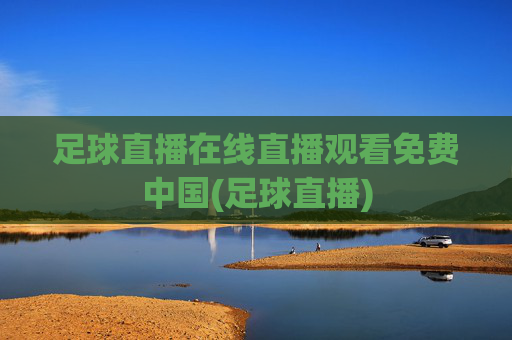 足球直播在线直播观看免费中国(足球直播)
