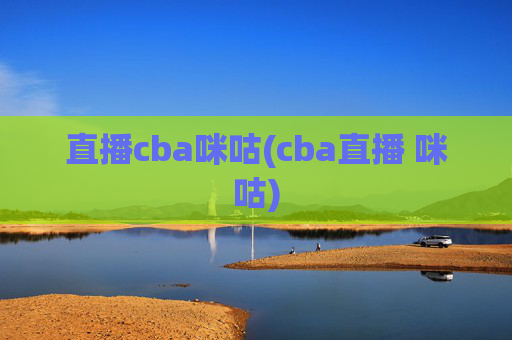 直播cba咪咕(cba直播 咪咕)