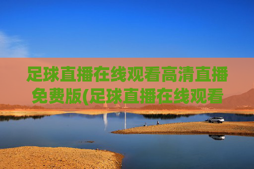 足球直播在线观看高清直播免费版(足球直播在线观看高清直播免费版视频)(1)