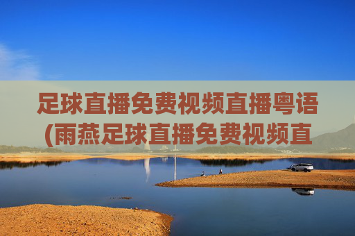 足球直播免费视频直播粤语(雨燕足球直播免费视频直播粤语)