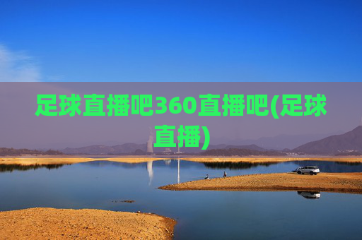 足球直播吧360直播吧(足球直播)