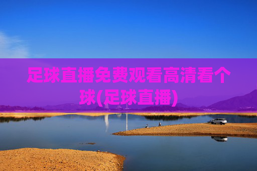 足球直播免费观看高清看个球(足球直播)