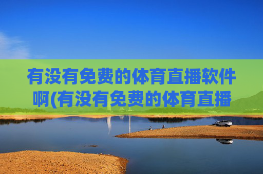有没有免费的体育直播软件啊(有没有免费的体育直播软件啊视频)
