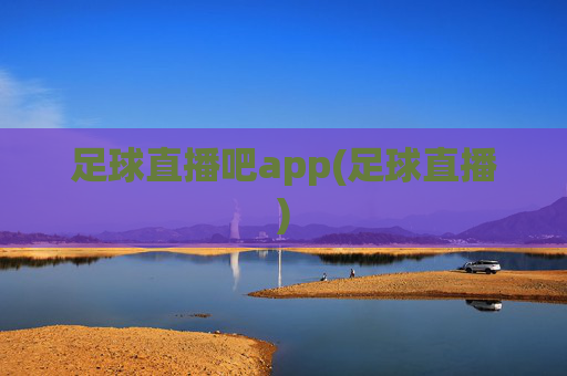 足球直播吧app(足球直播)