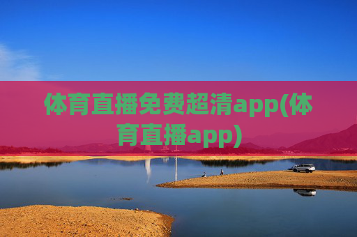 体育直播免费超清app(体育直播app)