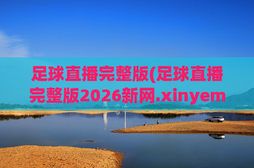 足球直播完整版(足球直播完整版2026新网.xinyemian.中国)