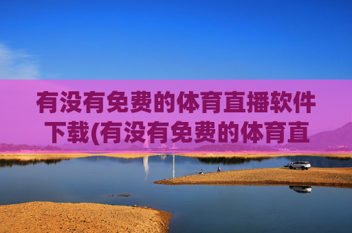 有没有免费的体育直播软件下载(有没有免费的体育直播软件下载安装)