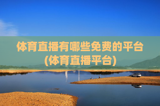 体育直播有哪些免费的平台(体育直播平台)