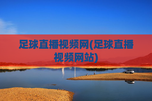 足球直播视频网(足球直播视频网站)