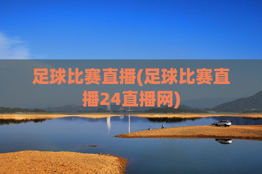 足球比赛直播(足球比赛直播24直播网)