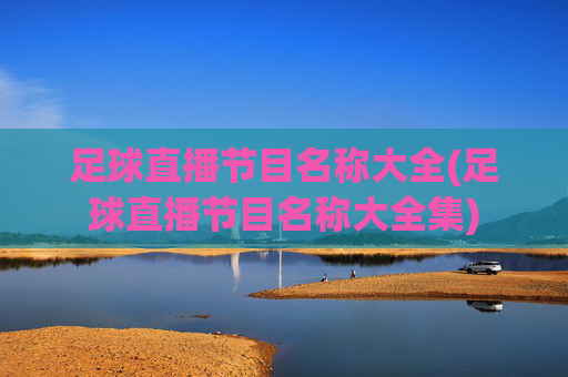 足球直播节目名称大全(足球直播节目名称大全集)