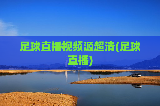 足球直播视频源超清(足球直播)