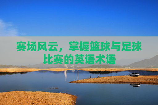 赛场风云,掌握篮球与足球比赛的英语术语