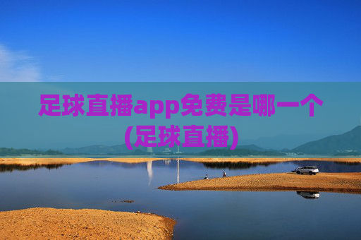 足球直播app免费是哪一个(足球直播)