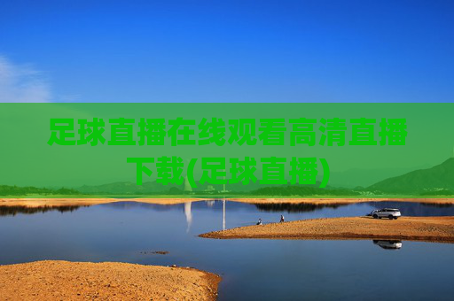 足球直播在线观看高清直播下载(足球直播)