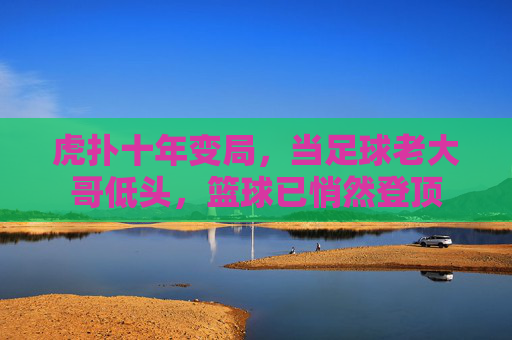 虎扑十年变局，当足球老大哥低头，篮球已悄然登顶