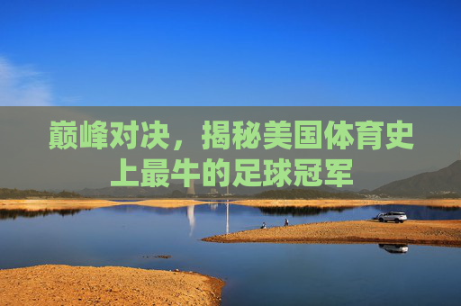 巅峰对决，揭秘美国体育史上最牛的足球冠军