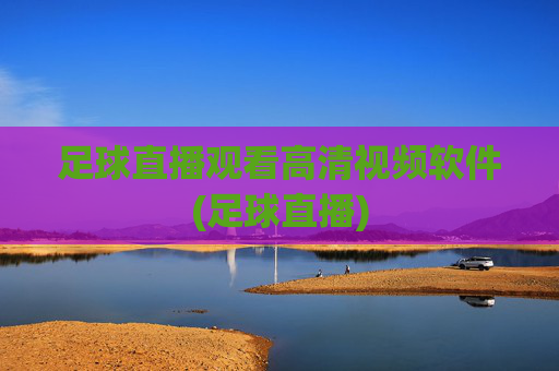 足球直播观看高清视频软件(足球直播)