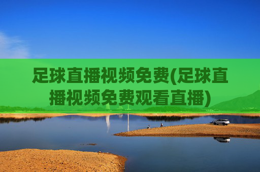 足球直播视频免费(足球直播视频免费观看直播)