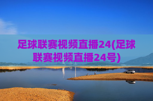 足球联赛视频直播24(足球联赛视频直播24号)