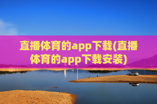 直播体育的app下载(直播体育的app下载安装)