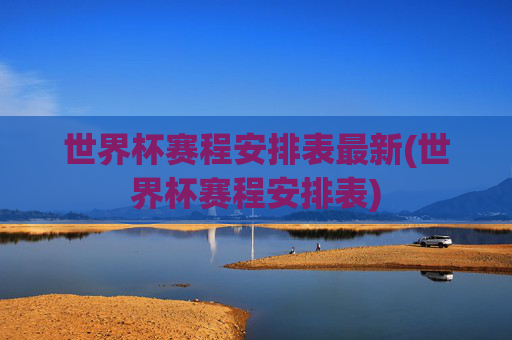 世界杯赛程安排表最新(世界杯赛程安排表)