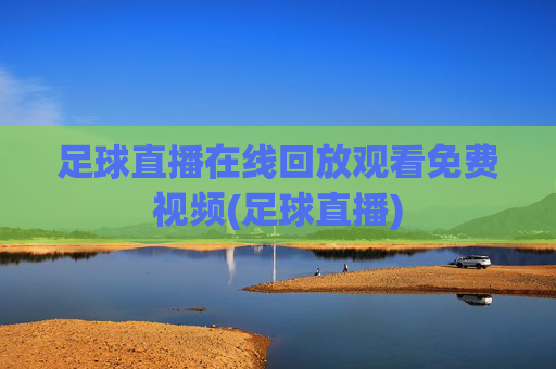足球直播在线回放观看免费视频(足球直播)