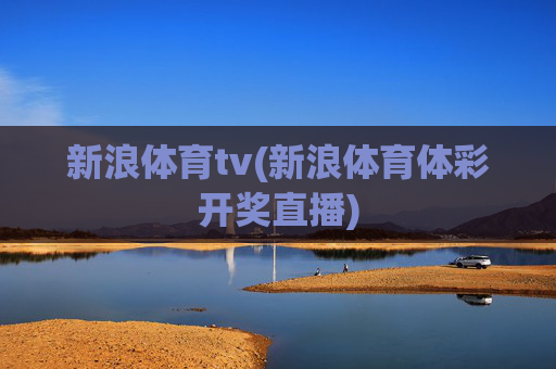 新浪体育tv(新浪体育体彩开奖直播)