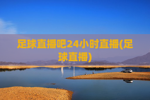 足球直播吧24小时直播(足球直播)