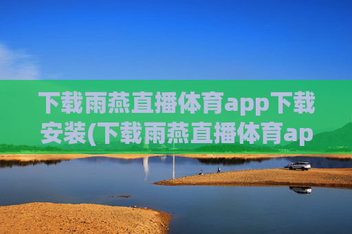 下载雨燕直播体育app下载安装(下载雨燕直播体育app下载安装苹果)