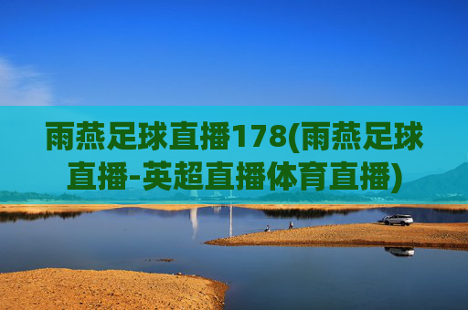 雨燕足球直播178(雨燕足球直播-英超直播体育直播)