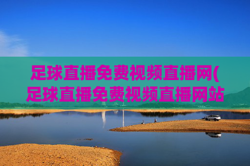 足球直播免费视频直播网(足球直播免费视频直播网站)