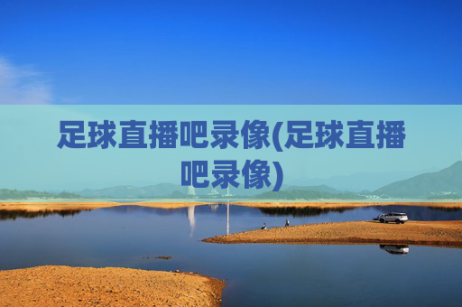 足球直播吧录像(足球直播吧录像)