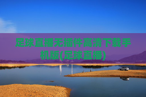 足球直播无插件高清下载手机版(足球直播)