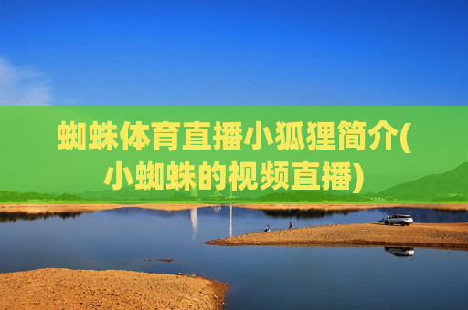 蜘蛛体育直播小狐狸简介(小蜘蛛的视频直播)