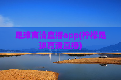 足球高清直播app(柠檬足球高清直播)