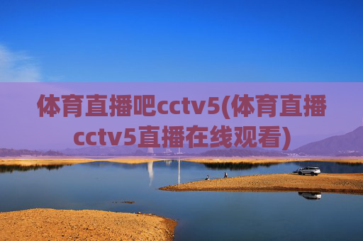 体育直播吧cctv5(体育直播cctv5直播在线观看)