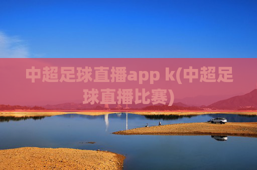 中超足球直播app k(中超足球直播比赛)