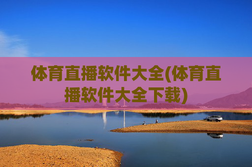 体育直播软件大全(体育直播软件大全下载)