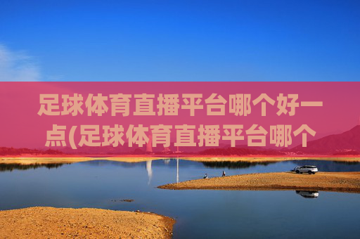 足球体育直播平台哪个好一点(足球体育直播平台哪个好一点的)