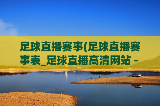 足球直播赛事(足球直播赛事表_足球直播高清网站 - 006直播)