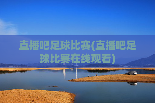直播吧足球比赛(直播吧足球比赛在线观看)