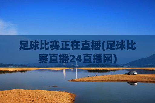 足球比赛正在直播(足球比赛直播24直播网)