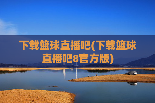 下载篮球直播吧(下载篮球直播吧8官方版)