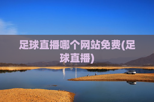 足球直播哪个网站免费(足球直播)