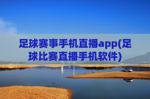足球赛事手机直播app(足球比赛直播手机软件)
