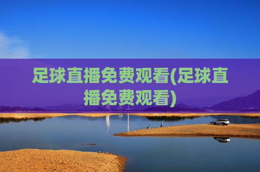 足球直播免费观看(足球直播免费观看)