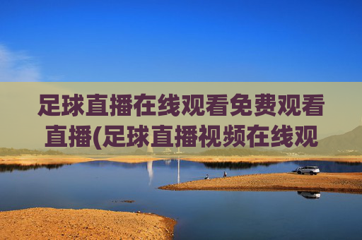 足球直播在线观看免费观看直播(足球直播视频在线观看)